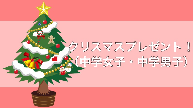 【2017年】子供へのクリスマスプレゼント！（中学女子・中学男子）